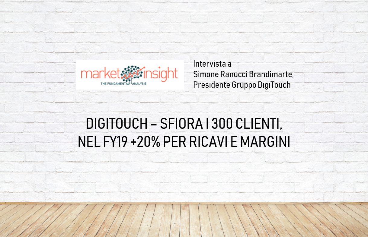 MARKET INSIGHT – DIGITOUCH SFIORA I 300 CLIENTI, NEL FY19 +20% PER RICAVI E MARGINI